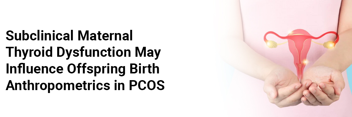 Subclinical Maternal Thyroid Dysfunction May Influence Offspring Birth Anthropometrics in PCOS