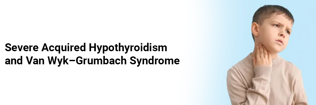 Severe Acquired Hypothyroidism and Van Wyk–Grumbach Syndrome