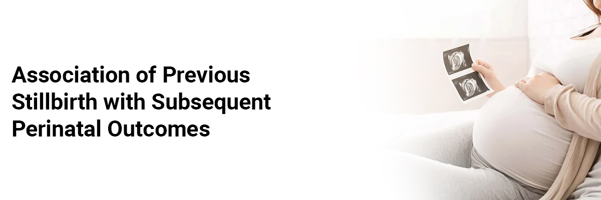 Association of previous stillbirth with subsequent perinatal outcomes