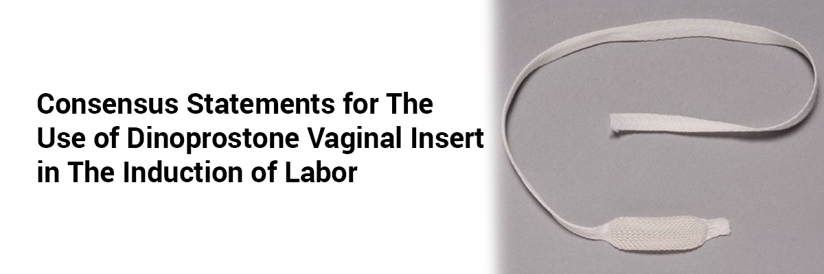 Consensus Statements for the use of Dinoprostone vaginal insert in the induction of labor