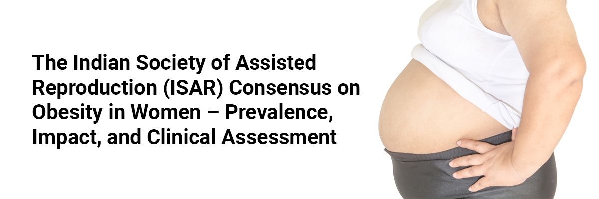 The Indian Society of Assisted Reproduction (ISAR) Consensus on Obesity in Women – Prevalence, Impact, and Clinical assessment