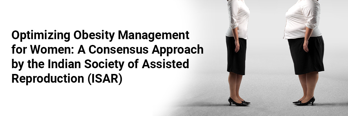 Optimizing obesity management for women: A consensus approach by the Indian Society of Assisted Reproduction (ISAR)