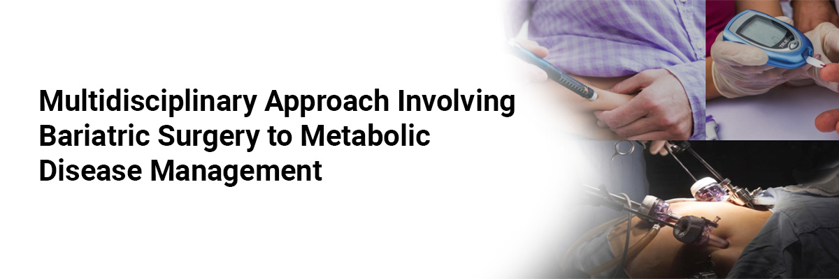 Multidisciplinary Approach Involving Bariatric Surgery to Metabolic Disease Management