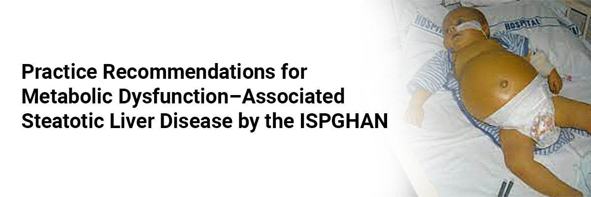 Practice Recommendations for Metabolic Dysfunction–Associated Steatotic Liver Disease by the ISPGHAN
