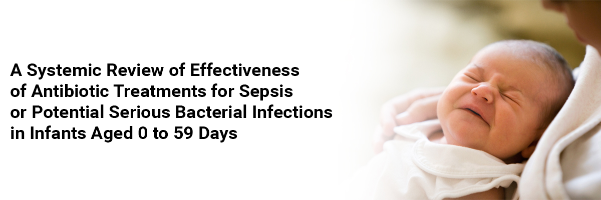 A Systemic review of Effectiveness of Antibiotic Treatments for Sepsis or Potential Serious Bacterial Infections in Infants Aged 0 to 59 Days