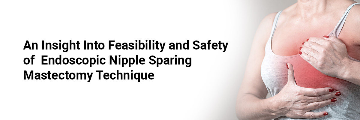 An Insight into Feasibility and Safety of Endoscopic Nipple Sparing Mastectomy Technique 