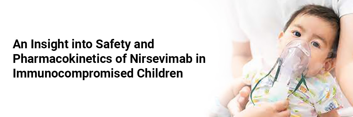 An Insight into Safety and Pharmacokinetics of Nirsevimab in Immunocompromised Children