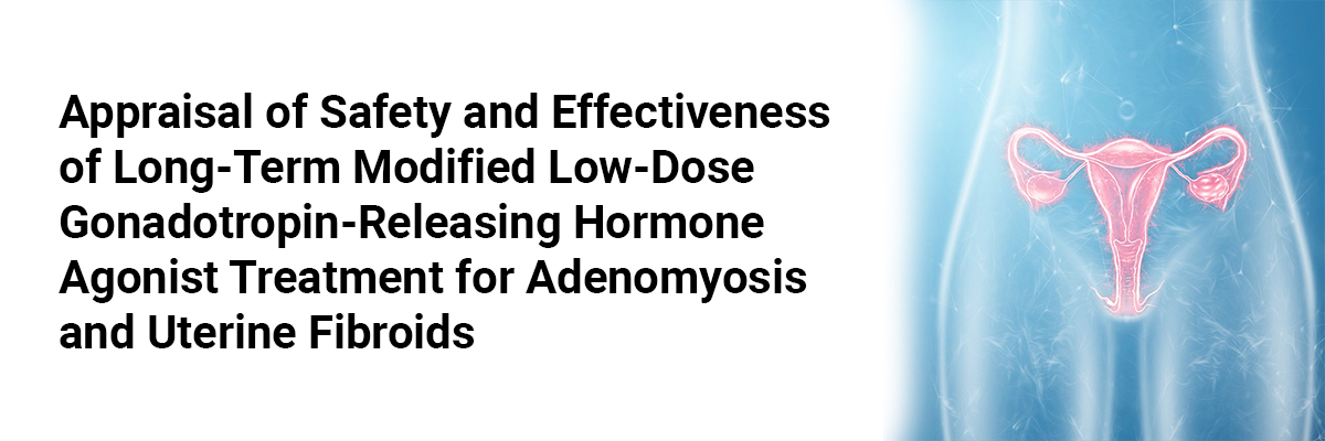 Appraisal of Safety and Effectiveness of Long-Term Modified Low-Dose Gonadotropin-Releasing Hormone Agonist Treatment for Adenomyosis and Uterine Fibroids