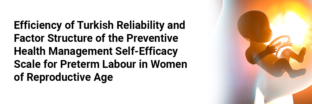 Efficiency of Turkish Reliability and Factor Structure of the Preventive Health Management Self-Efficacy Scale for Preterm Labour in Women of Reproductive Age