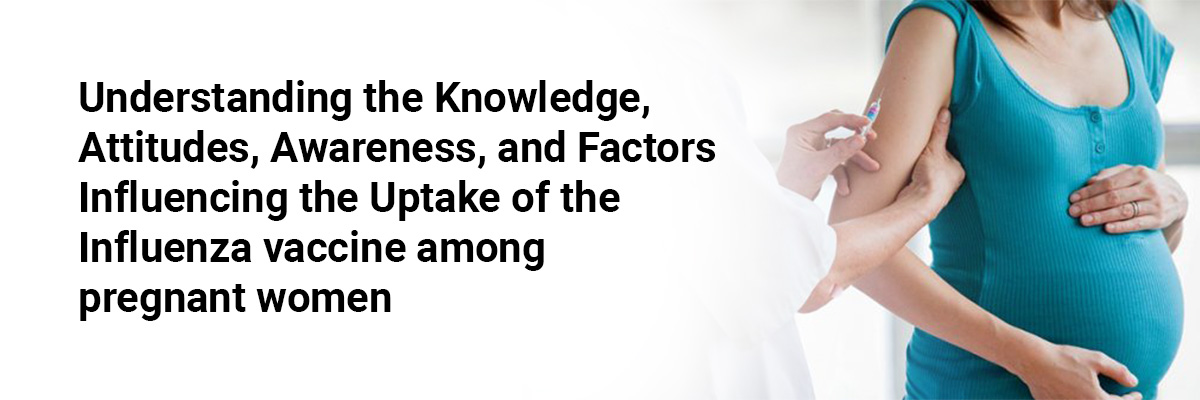 Understanding the Knowledge, Attitudes, Awareness, and Factors Influencing the Uptake of the Influenza Vaccine Among Pregnant Women