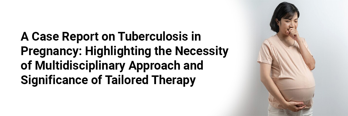A Case Report on Tuberculosis in Pregnancy: Highlighting the Necessity of Multidisciplinary Approach and Significance of Tailored Therapy