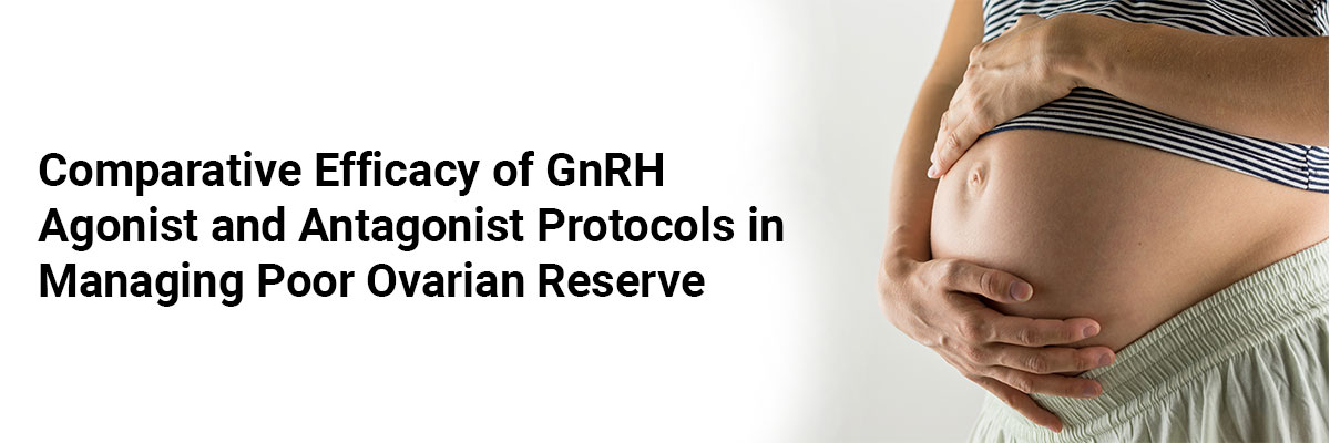 Comparative Efficacy of GnRH Agonist and Antagonist Protocols in Managing Poor Ovarian Reserve
