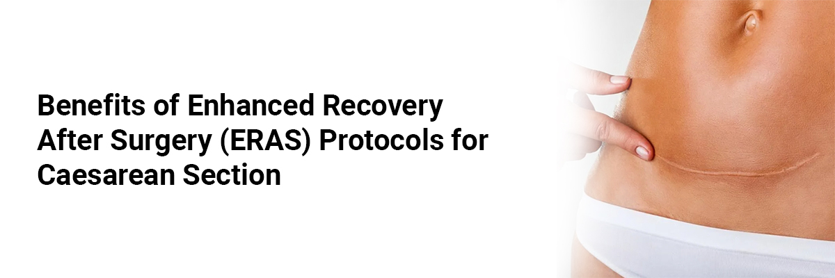Benefits of Enhanced Recovery After Surgery (ERAS) Protocols for Caesarean Section