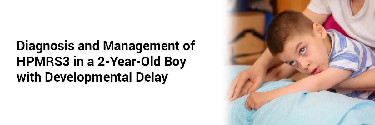 Diagnosis and Management of HPMRS3 in a 2-Year-Old Boy with Developmental Delay 