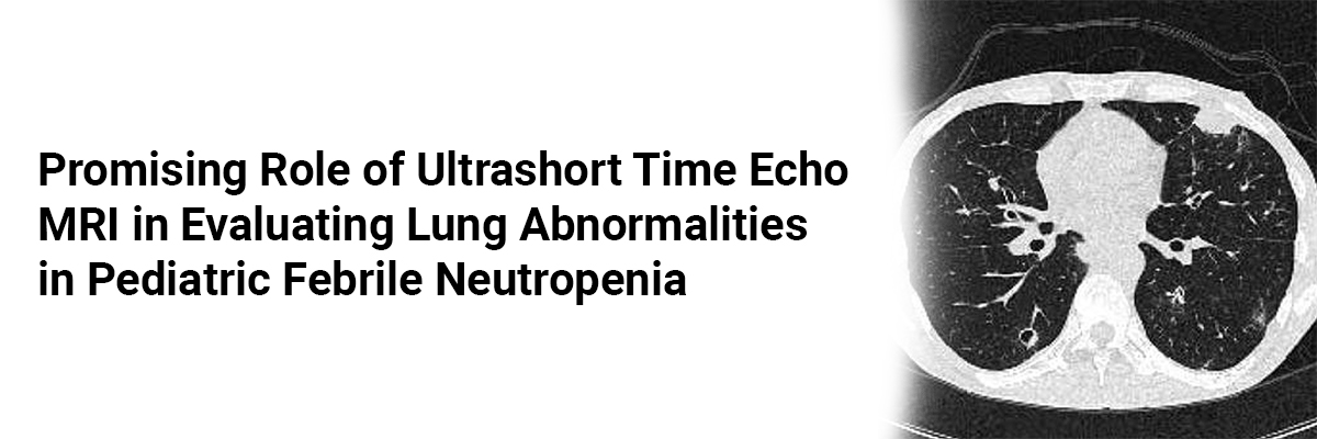 Promising Role of Ultrashort Time Echo MRI in Evaluating Lung Abnormalities in Pediatric Febrile Neutropenia