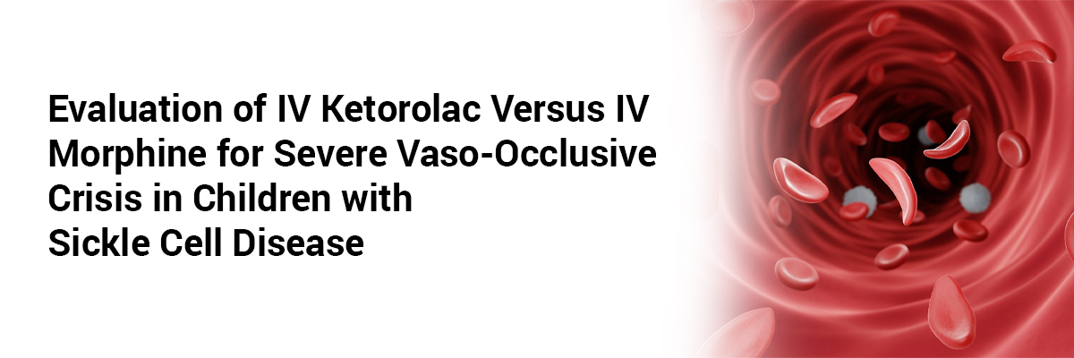 Evaluation of IV Ketorolac versus IV Morphine for Severe Vaso-Occlusive Crisis in Children with Sickle Cell Disease
