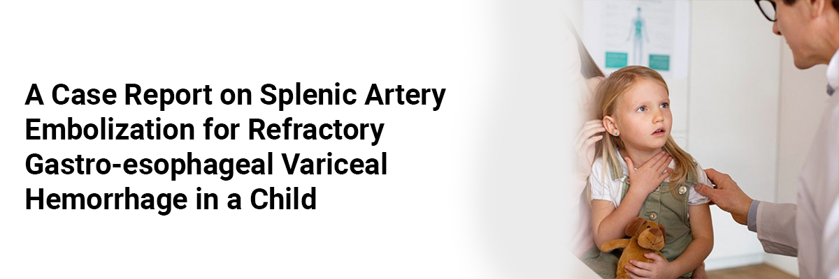 A Case Report on Splenic Artery Embolization for Refractory Gastro-Esophageal Variceal Hemorrhage in a Child