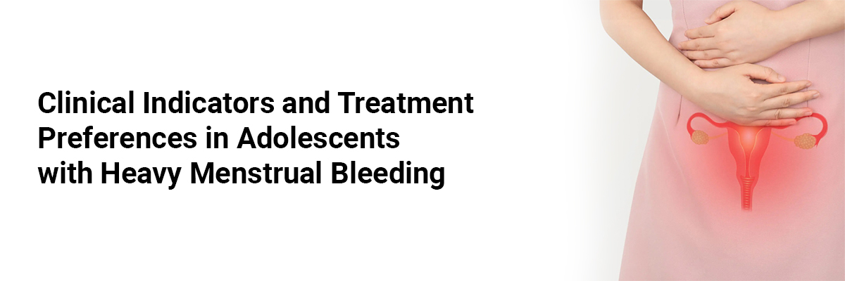 Clinical Indicators and Treatment Preferences in Adolescents with Heavy Menstrual Bleeding