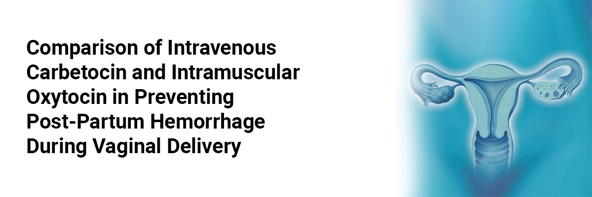 Comparison of Intravenous Carbetocin and Intramuscular Oxytocin in Preventing Post-Partum HemorrhageDuring Vaginal Delivery