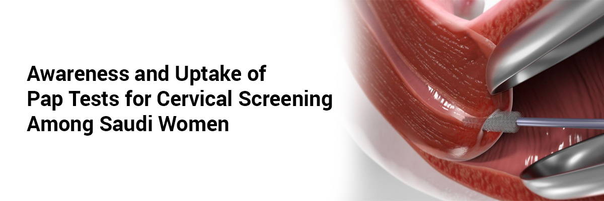 Awareness and Uptake of Pap Tests for Cervical Screening Among Saudi Women