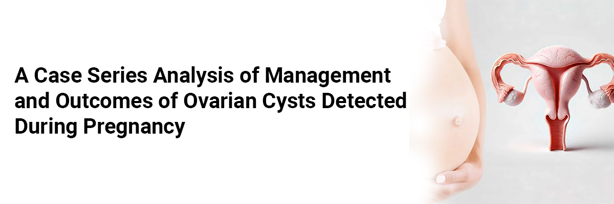 A Case Series Analysis of Management and Outcomes of Ovarian Cysts Detected During Pregnancy