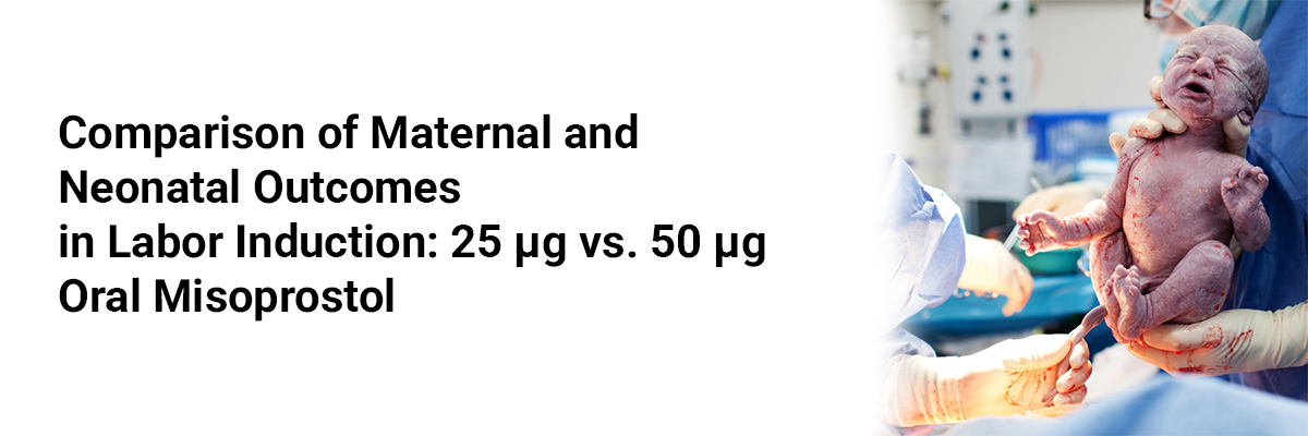 Comparison of Maternal and Neonatal Outcomes in Labor Induction: 25 µg vs. 50 µg Oral Misoprostol