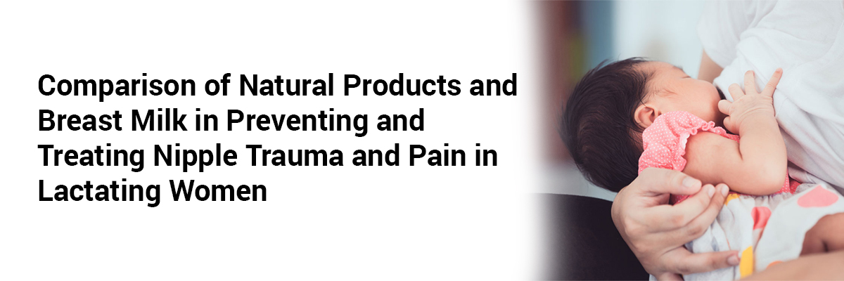 Comparison of Natural Products and Breast Milk in Preventing and Treating Nipple Trauma and Pain in Lactating Women