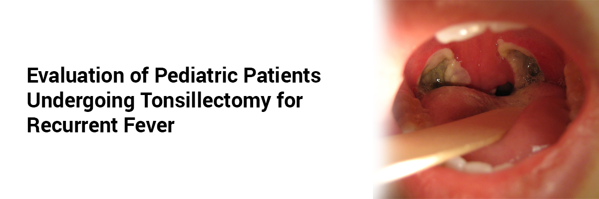 Evaluation of Pediatric Patients Undergoing Tonsillectomy for Recurrent Fever