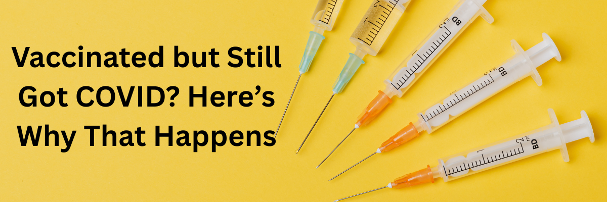 Vaccinated but Still Got COVID? Here’s Why That Happens