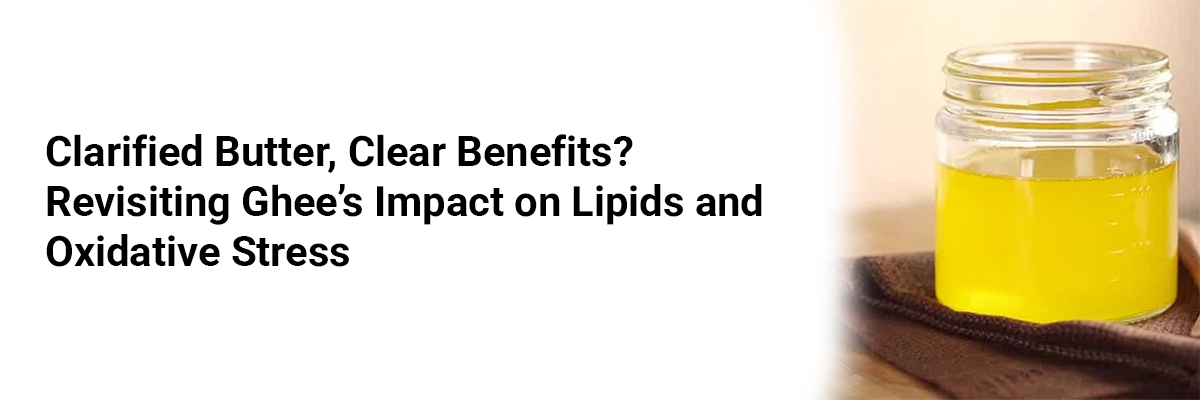 Clarified Butter, Clear Benefits? Revisiting Ghees Impact on Lipids and Oxidative Stress