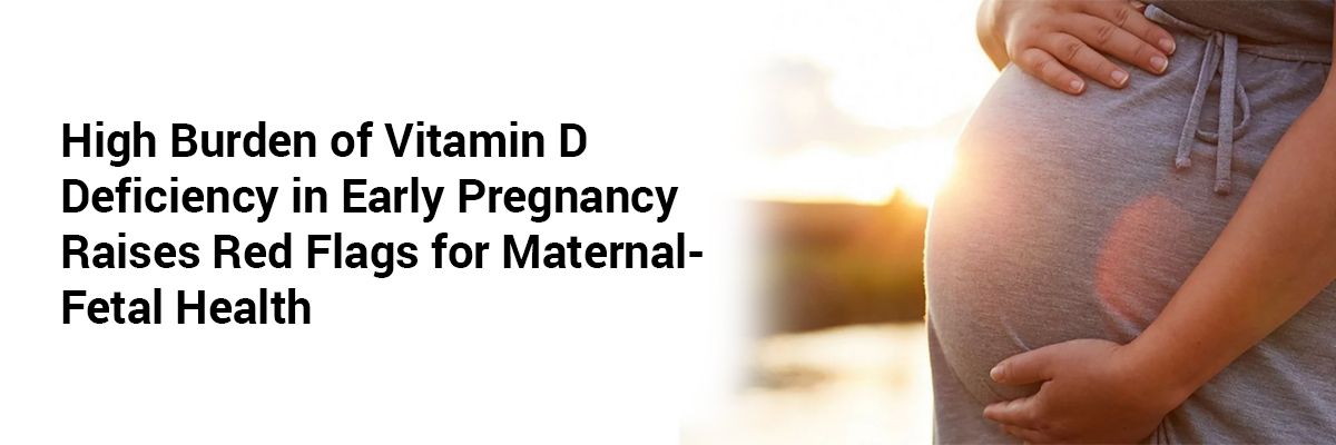 High Burden of Vitamin D Deficiency in Early Pregnancy Raises Red Flags for Maternal-Fetal Health