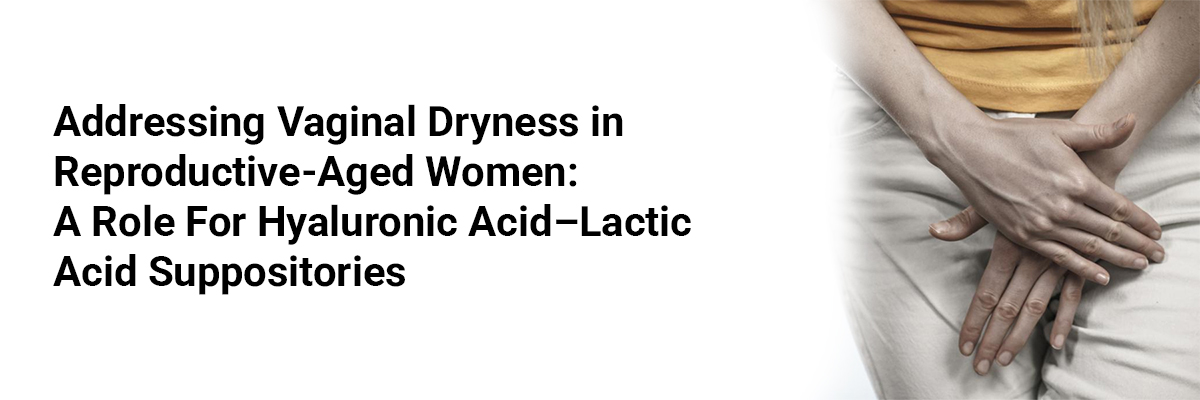 Addressing Vaginal Dryness in Reproductive-Aged Women: A Role for Hyaluronic Acid–Lactic Acid Suppositories