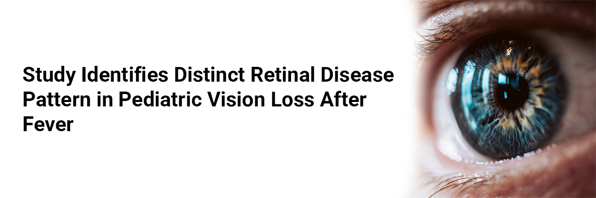 Study Identifies Distinct Retinal Disease Pattern in Pediatric Vision Loss after Fever
