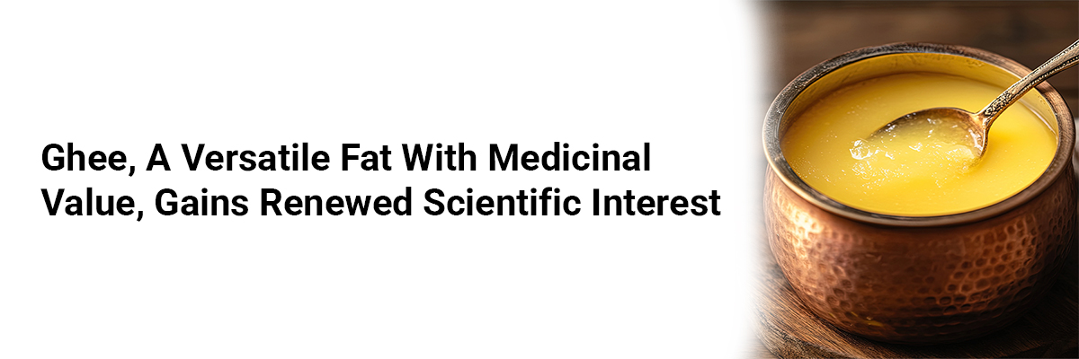 Ghee, A Versatile Fat with Medicinal Value, Gains Renewed Scientific Interest
