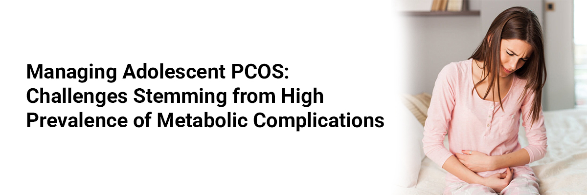 Managing Adolescent PCOS: Challenges Stemming from High Prevalence of Metabolic Complications