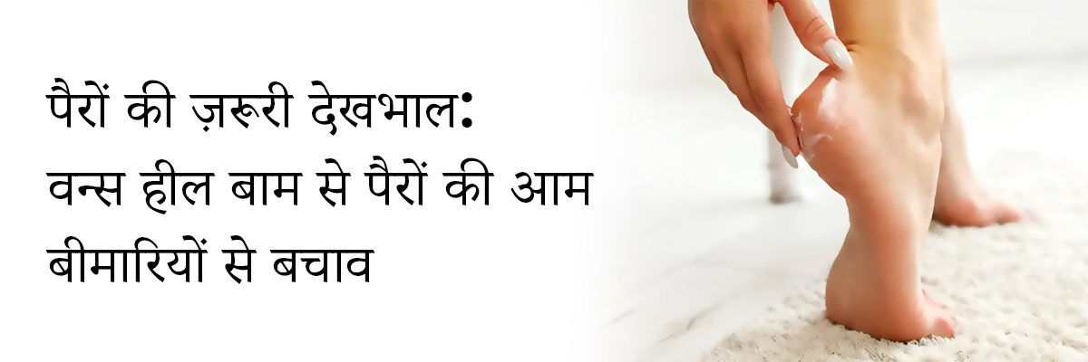 पैरों की ज़रूरी देखभाल: वन्स हील बाम से पैरों की आम बीमारियों से बचाव