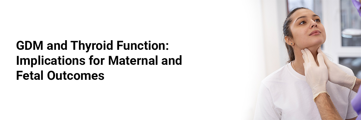 GDM and Thyroid Function: Implications for Maternal and Fetal Outcomes