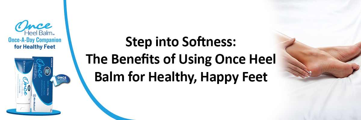 Step into Softness: The Benefits of Using Once Heel Balm for Healthy, Happy Feet