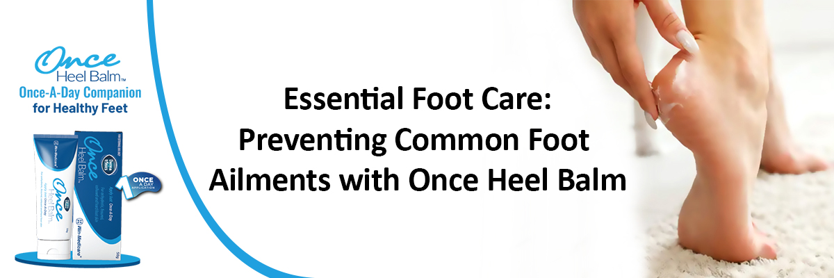 Essential Foot Care: Preventing Common Foot Ailments with Once Heel Balm