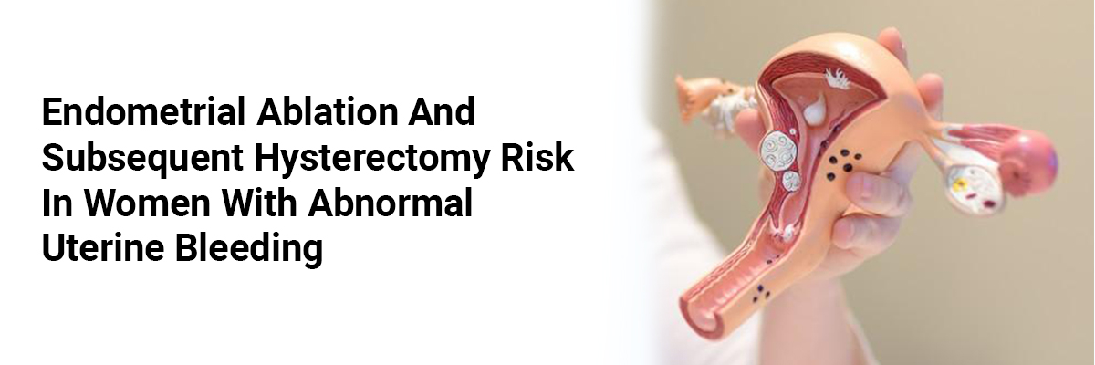 Endometrial Ablation and Subsequent Hysterectomy Risk in Women with Abnormal Uterine Bleeding