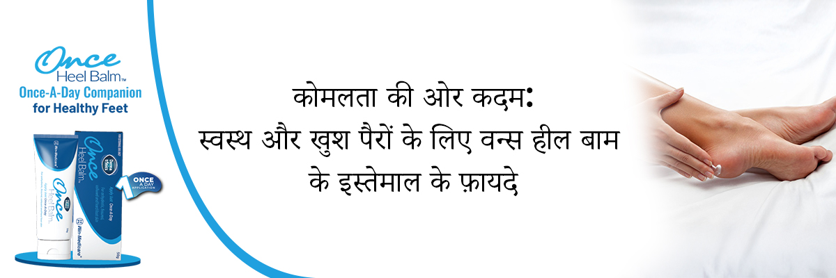 कोमलता की ओर कदम: स्वस्थ और खुश पैरों के लिए वन्स हील बाम के इस्तेमाल के फ़ायदे