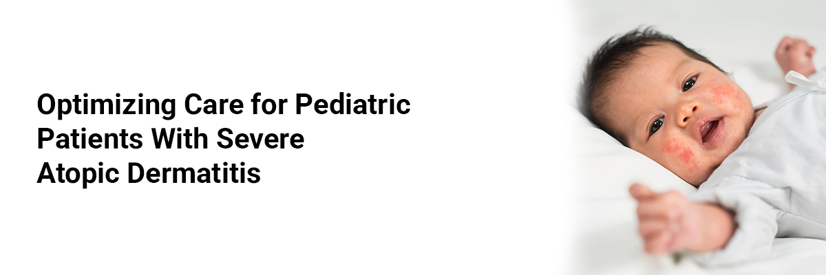 Optimizing Care for Pediatric Patients with Severe Atopic Dermatitis