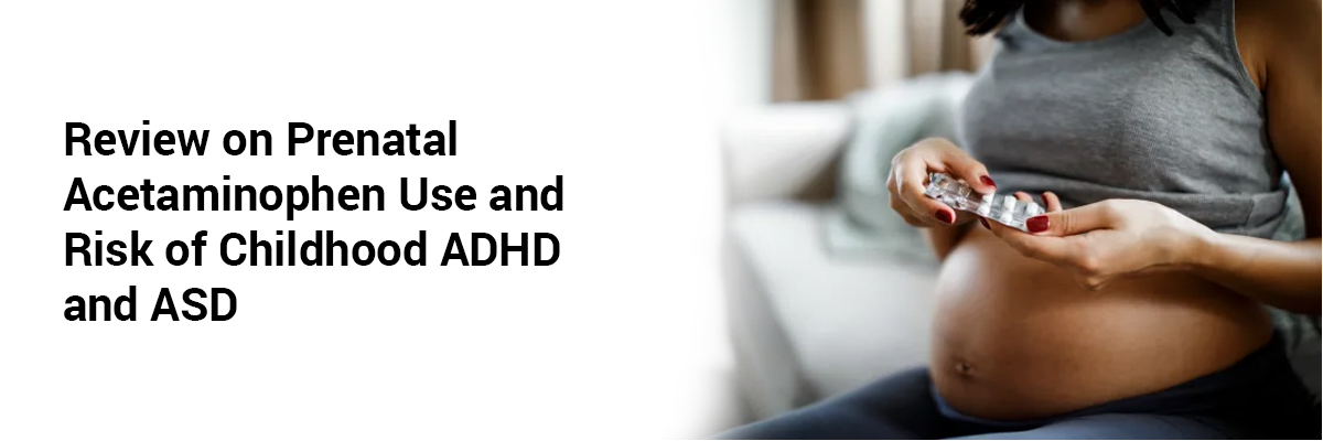 Review on Prenatal Acetaminophen Use and Risk of Childhood ADHD and ASD