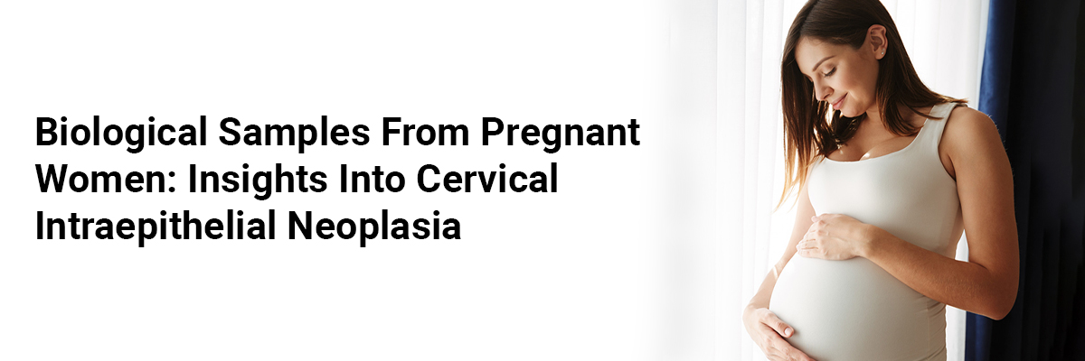 Biological Samples From Pregnant Women: Insights -Into Cervical Intraepithelial Neoplasia