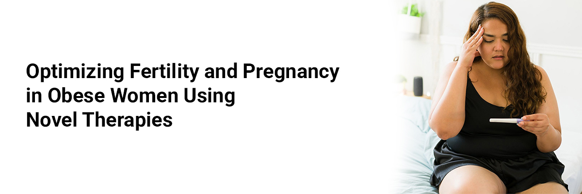 Optimizing Fertility and Pregnancy in Obese Women Using Novel Therapies