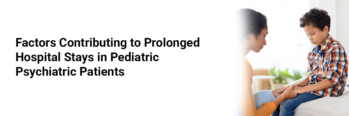 Factors Contributing to Prolonged Hospital Stays in Pediatric Psychiatric Patients