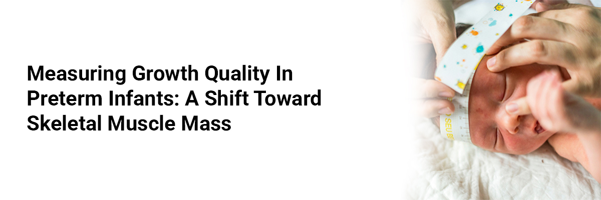 Measuring Growth Quality In Preterm Infants: A Shift Toward Skeletal Muscle Mass
