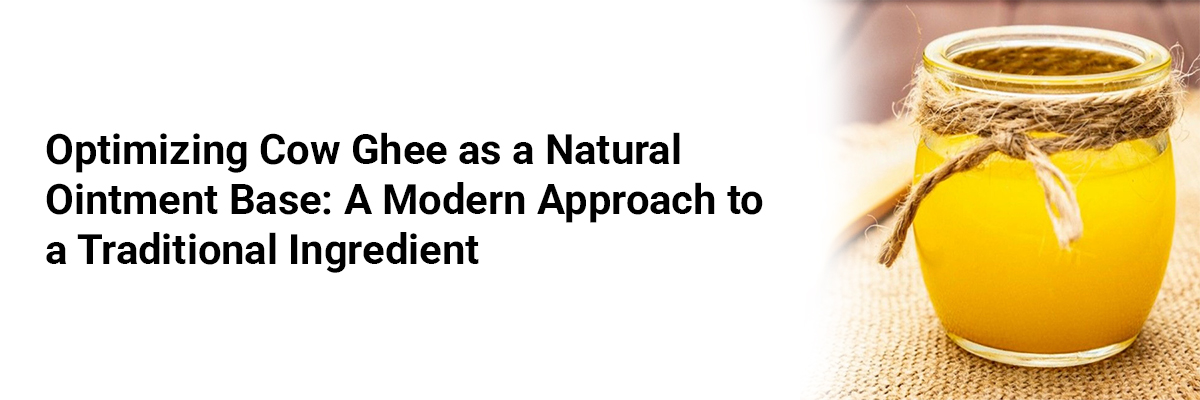 Optimizing Cow Ghee as a Natural Ointment Base: A Modern Approach to a Traditional Ingredient