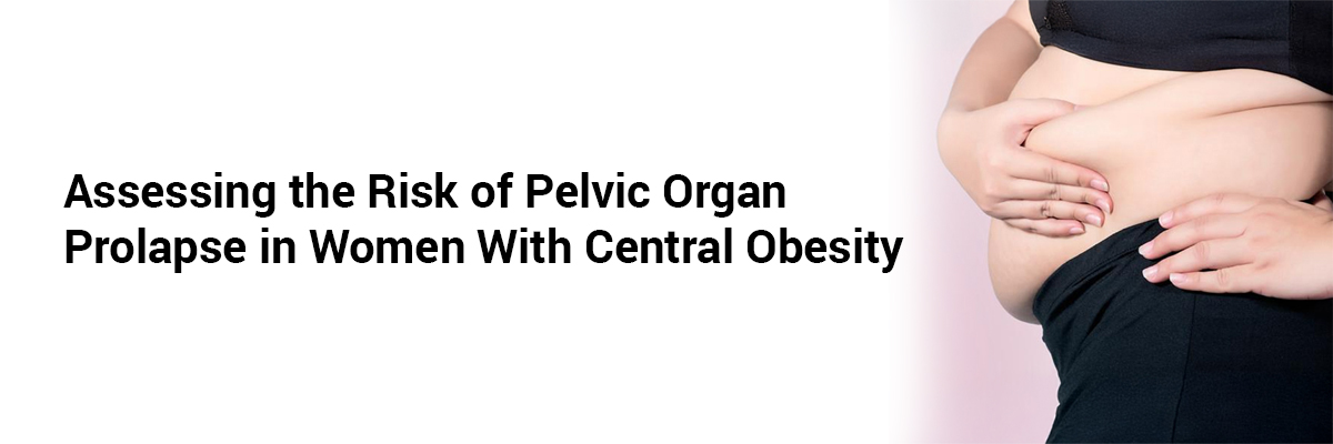 Assessing the Risk of Pelvic Organ Prolapse in Women With Central Obesity