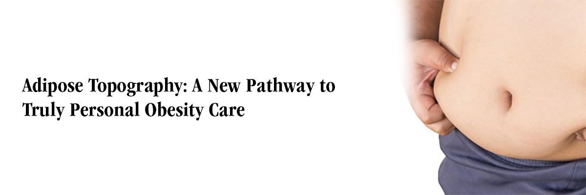 Adipose Topography: A New Pathway to Truly Personal Obesity Care